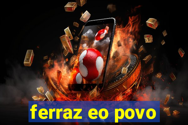 ferraz eo povo